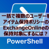 【Microsoft365参考書】一括で複数のユーザーをアイテム保持ポリシーのExchangeOnlineの保持対象にするには？