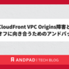 CloudFront VPC Origins障害とトレードオフに向き合うためのアンドパッドの答え