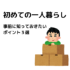 【必読】初めて一人暮らしをして分かった注意点やポイント３選まとめ