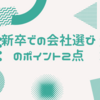 新卒での会社選びのポイント2点。大手企業を2社経験した筆者が独自の観点から紹介。