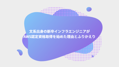 文系出身の新卒インフラエンジニアがAWS認定資格取得を始めた理由とふりかえり