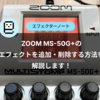ZOOM MS-50G+のエフェクトを追加・削除する方法を解説します！【手順あり】