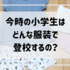 今時小学生ってどんな服装をすればいいのか悩む