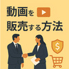 【企業向け】動画を販売する方法｜おすすめプラットフォームも紹介