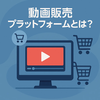 【2025年最新】動画販売プラットフォームとは？特徴や選び方を紹介
