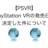 【PSVR】プレイステーションVRの発売日が決定した件について