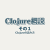 Clojure概説  その１ Clojureの読み方