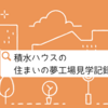 積水ハウス研究！家づくり初心者にオススメ『住まいの夢工場』！