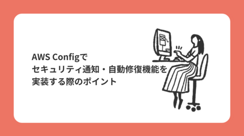 AWS Configでセキュリティ通知・自動修復機能を実装する際のポイント