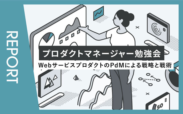 【イベントレポート】プロダクトマネージャー勉強会～WebサービスプロダクトのPdMによる戦略と戦術～