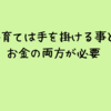 子育ては手を掛ける事とお金の両方が必要