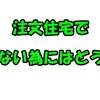 注文住宅でトラブルに合わない為に必要な考え方とは？