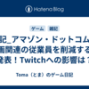 雑記_アマゾン・ドットコムが動画関連の従業員を削減すると発表！Twitchへの影響は？