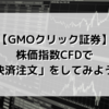 【GMOクリック証券】株価指数CFDで「決済注文」をしてみよう！