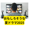 2025年おすすめ夏ドラマ【まとめ】