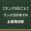 【ランク500ごと】ランク2500までの必要周回数