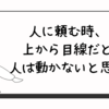 人に頼む時、上から目線だと人は動かないと思う