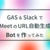 GAS & SlackでMeetのリンク自動生成Botを作ってみた