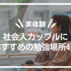 【実体験】社会人カップルにおすすめの勉強場所4選