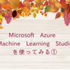 Microsoft Azure Machine Learning Studioを使ってみる①