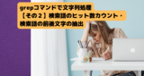 grepコマンドで文字列処理をやってみた件【その２】検索語のヒット数カウントとか検索語の前後文字の抽出とか色々