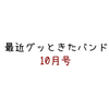 最近グッときたバンド　10月号