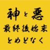 神と悪 最終後始末とめどなく