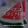 531食目「スイカはスタミナ料理？！」韓国の夏を乗り切るためのスタミナ料理事情