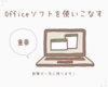 Officeソフトを使いこなすこと