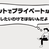 ネットでプライベートな話をしたいわけではないんだよなぁ…