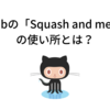 GitHubの「Squash and merge」の使い所とは？