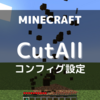 「CutAll」コンフィグ設定の紹介＆おすすめ設定【マインクラフト/Minecraft】