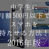 中学生に月額500円以下でスマホを持たせる方法！2016年版