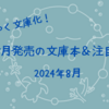 【8月文庫 新刊一覧 】ようやく文庫化！今月発売の文庫本＆注目本・2024