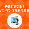 【最新2019年版】アンパンマンを無料で見る方法をご紹介｜お子さん喜ぶこと間違いなし！