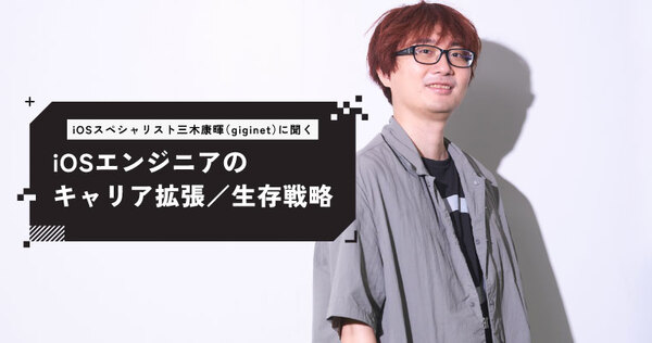 iOSスペシャリストgiginet（三木康暉）が語るキャリア戦略とAI時代の生存術──「好き」を突き詰め、抽象課題を見つける力を磨く