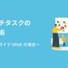 マルチタスクの仕事術〜ロコガイド VPoE の場合〜