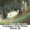 COMPLETE SOLO PIANO WORKS Ⅲ / 和泉宏隆 (2021 48/24)