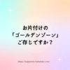 お片付けのゴールデンゾーンとは⁉️