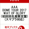 「AAA DOME TOUR 2017 WAY OF GLORY」(初回回生産限定盤)(スマプラ対応)の予約購入はコチラ