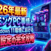 2026年最新ゲーミングPC事情とWindows 11環境における購入・設定の完全攻略
