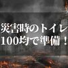 災害時のトイレは100均グッズが秀逸！【これで安心！携帯トイレを紹介】