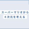 4次元ってどうなっているの？ゲームで理解！初心者向け超簡単解説