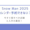 Snow Man 2025カレンダー予約できない？今すぐ探すべき店舗と入手の裏技！
