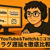 ゲーム実況プラットフォーム編YouTube＆Twitch＆ニコニコのラグ遅延を徹底比較