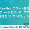 New Relicアラート設定テンプレートを作って、アラート設定をシンプルにしよう！