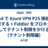 iPad で Azure VPN P2S 接続を構成する + Fiddler をプロキシにしてテナント制限をかける (テナント制限編)