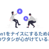 1on1をナイスにするためにEMのワタシが心がけていること