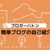 【自分のブログを簡単紹介】ブログのプロフを書いてみた！＜#ブロガーバトン＞