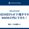 20日30日5％オフ!電子マネーWAON０円にできた！